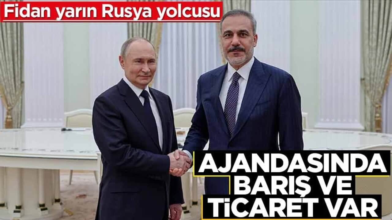 Fidan yarın Rusya yolcusu! Ajandasında barış ve ticaret var