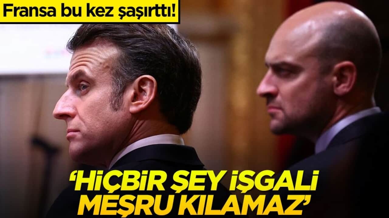 Fransa bu kez şaşırttı! "Hiçbir şey işgali meşru kılamaz"