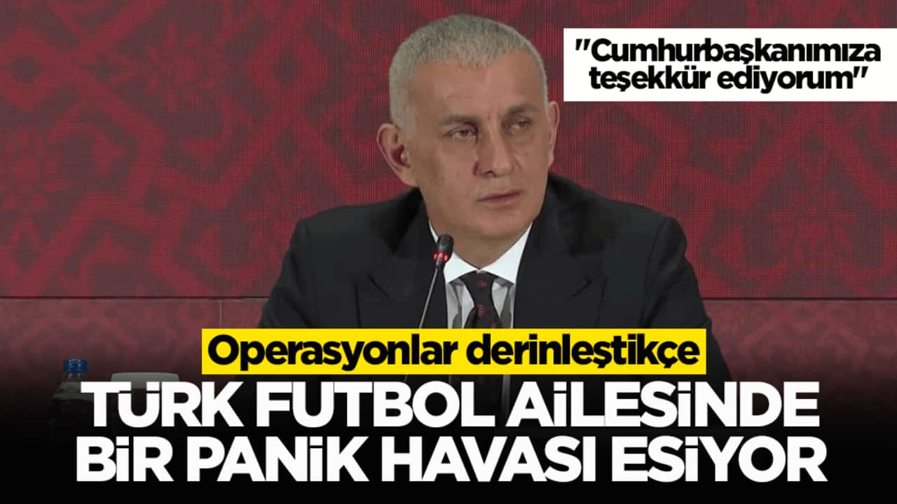 TFF Başkanı Hacıosmanoğlu: "Operasyonlar derinleştikçe Türk futbol ailesinde bir panik havası esiyor"
