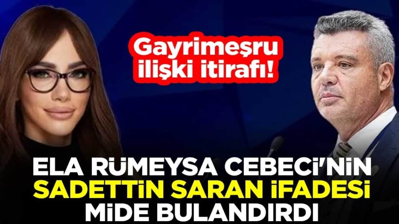 Gayrimeşru ilişki itirafı! Ela Rümeysa Cebeci'nin Sadettin Saran ifadesi mide bulandırdı