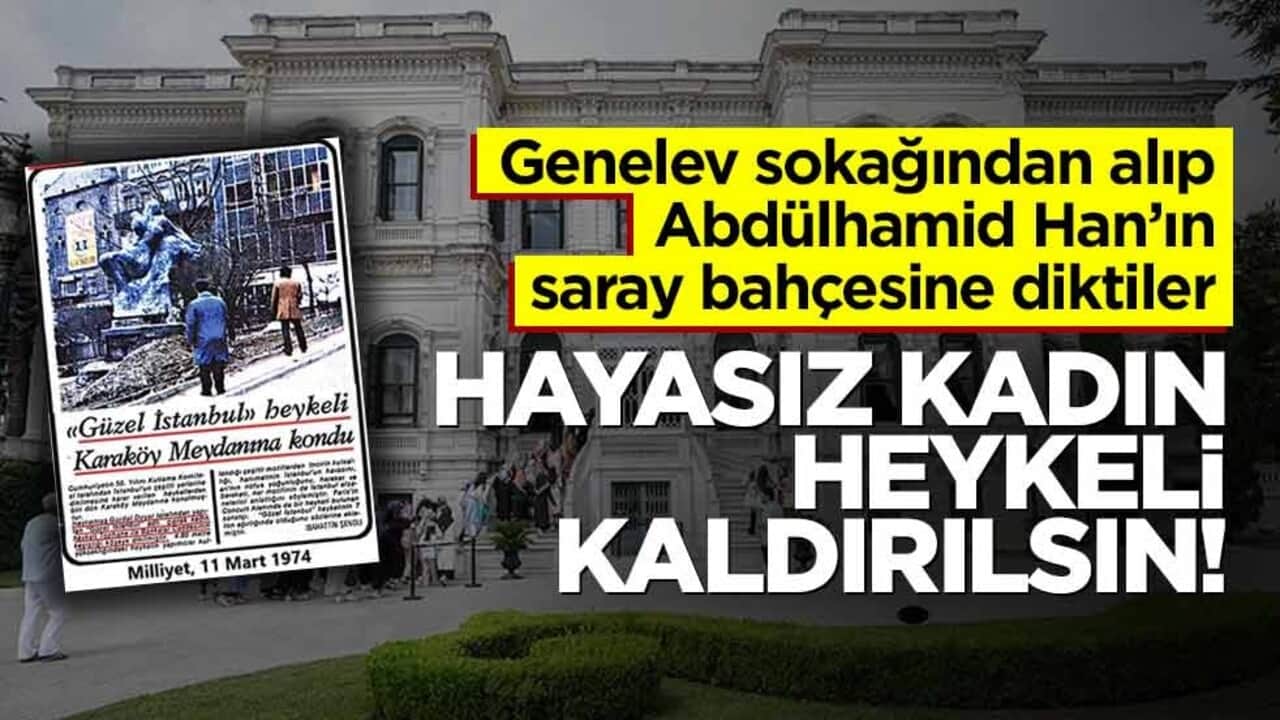 Genelev sokağından alıp Abdülhamid Han’ın saray bahçesine diktiler! Hayasız kadın heykeli kaldırılsın!