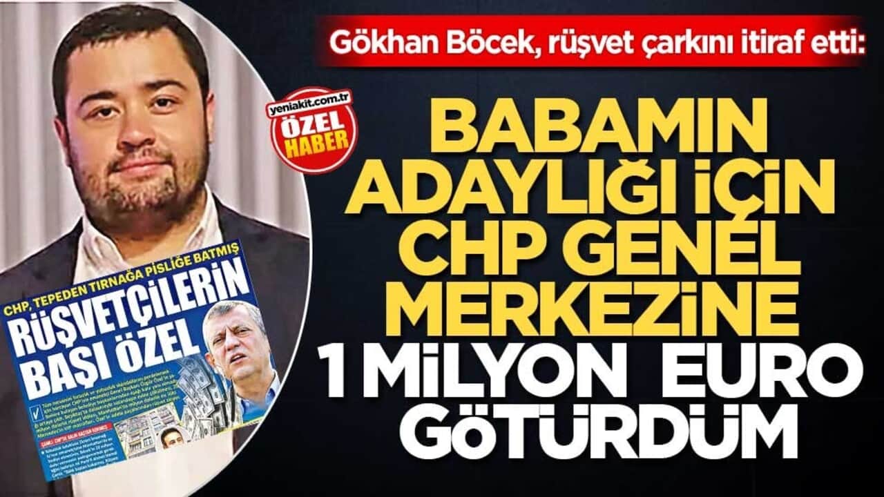Gökhan Böcek, rüşvet çarkını itiraf etti: Babamın adaylığı için CHP Genel merkezine 1 milyon euro götürdüm