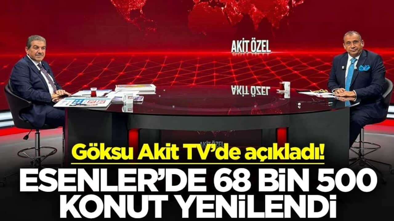 Göksu Akit TV’de açıkladı! Esenler’de 68 bin 500 konut yenilendi