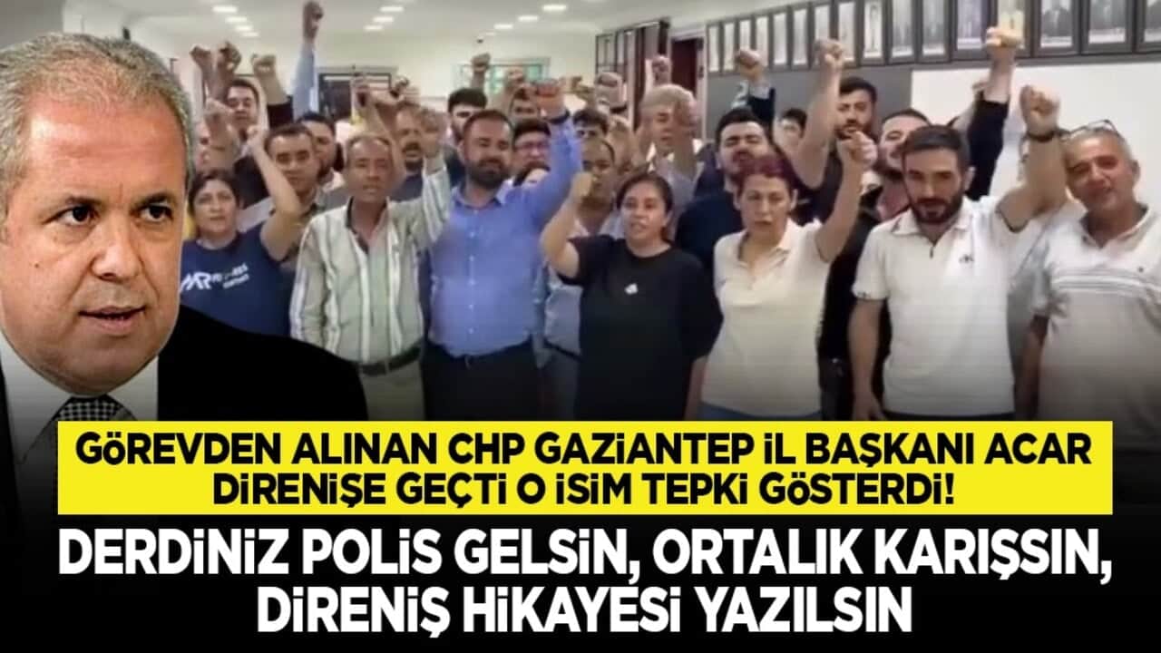 Görevden alınan CHP Gaziantep İl Başkanı Acar direnişe geçti o isim tepki gösterdi! "Derdiniz polis gelsin, ortalık karışsın, direniş hikayesi yazılsın"