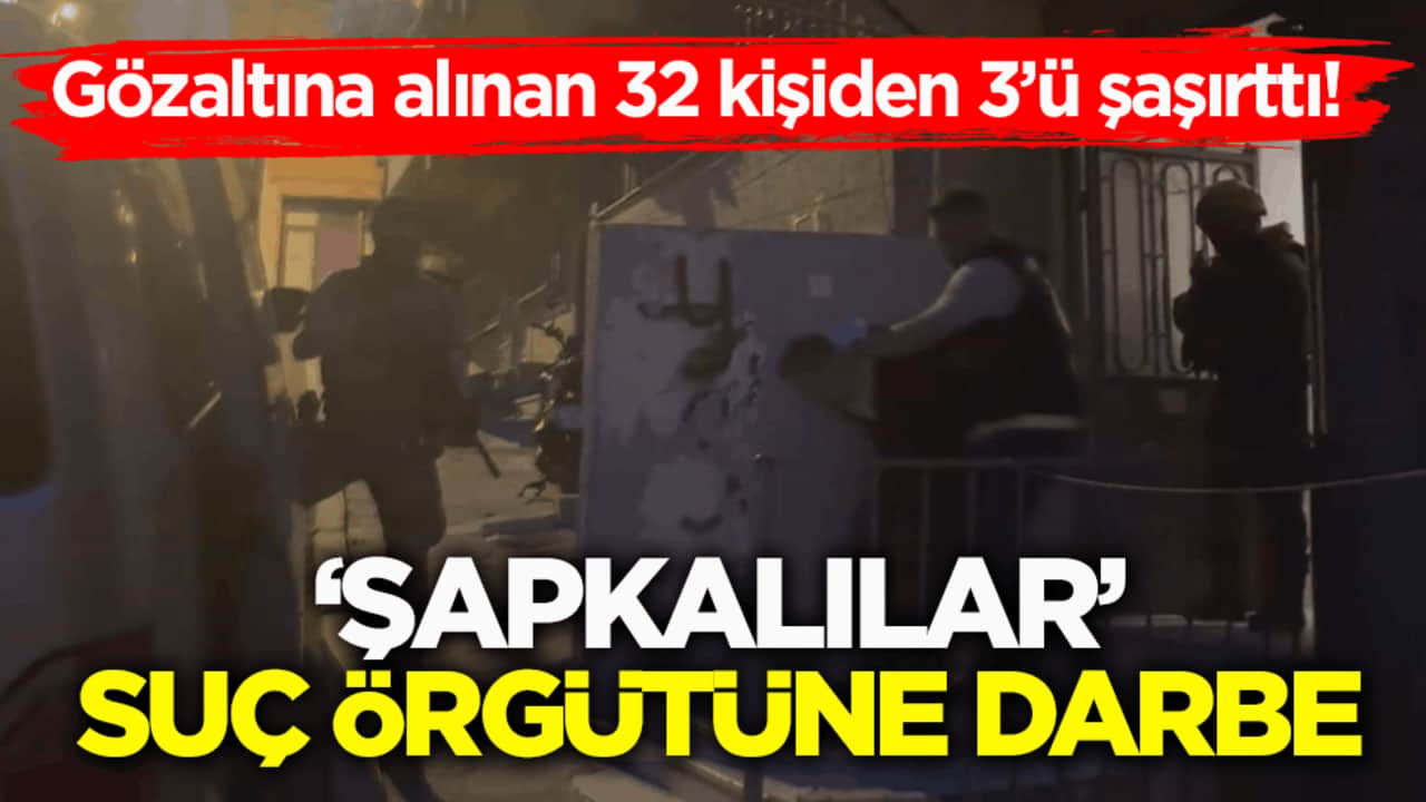 Gözaltına alınan 32 kişiden 3’ü şaşırttı! ‘Şapkalılar’ suç örgütüne darbe