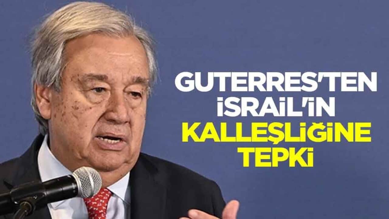 Guterres'ten İsrail'in kalleşliğine tepki
