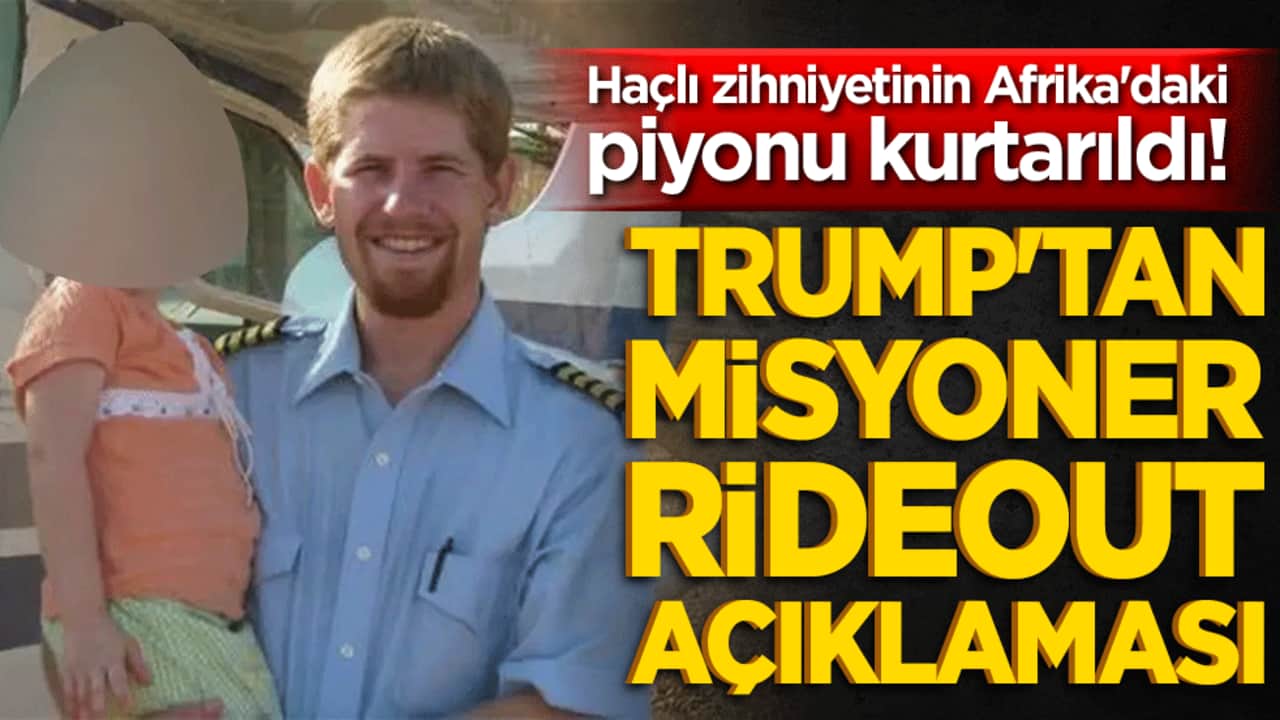 Haçlı zihniyetinin Afrika'daki piyonu kurtarıldı! Trump'tan misyoner Rideout açıklaması!