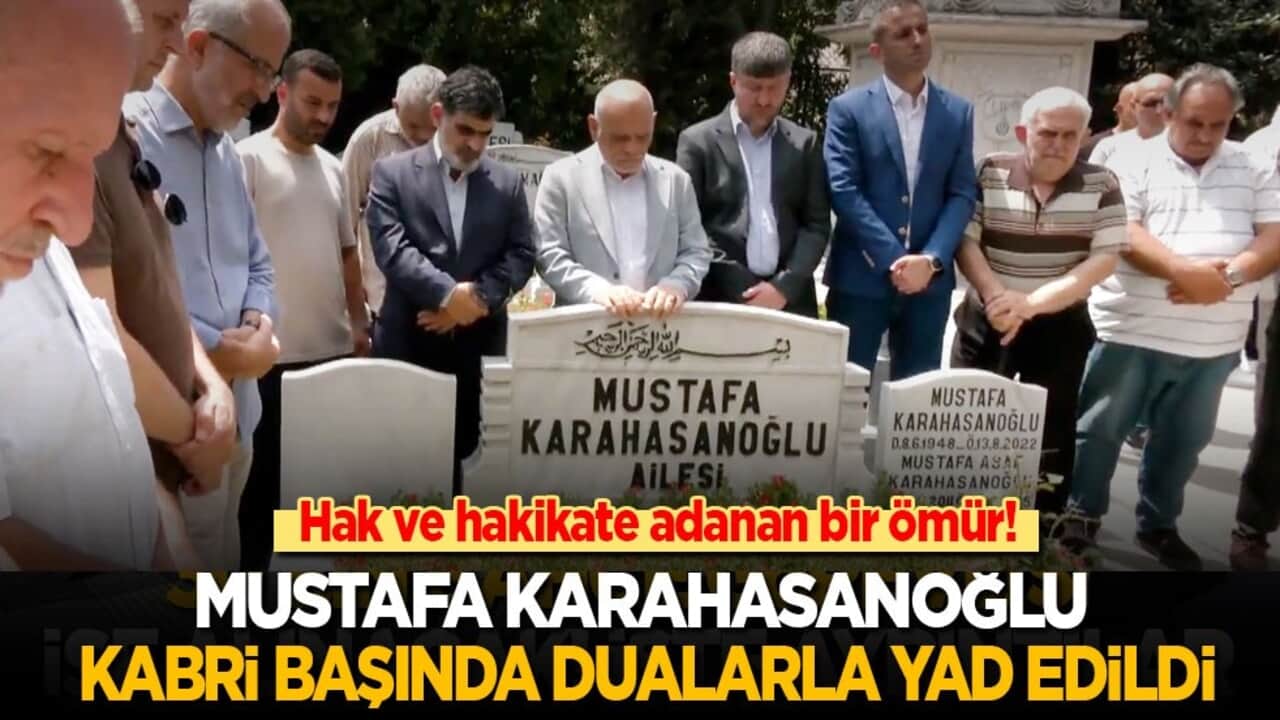 Hak ve hakikatle geçen bir ömür! Mustafa Karahasanoğlu kabri başında dualarla yad edildi