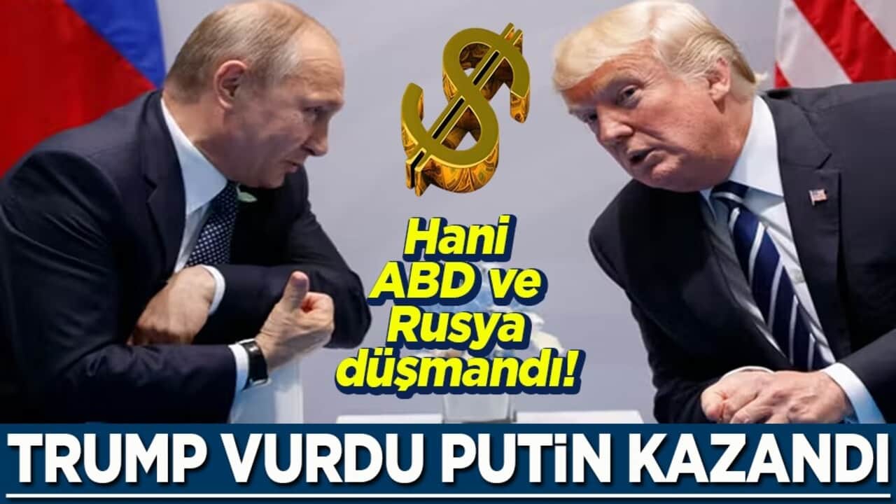 Hani ABD ve Rusya düşmandı! Trump vurdu Putin kazandı