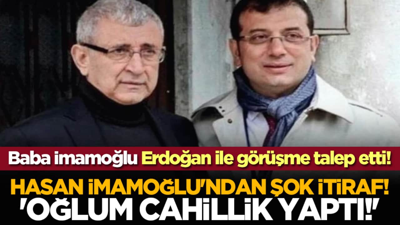 Hasan İmamoğlu'ndan şok itiraf! 'Oğlum cahillik yaptı!' Baba İmamoğlu Erdoğan ile görüşme talep etti!