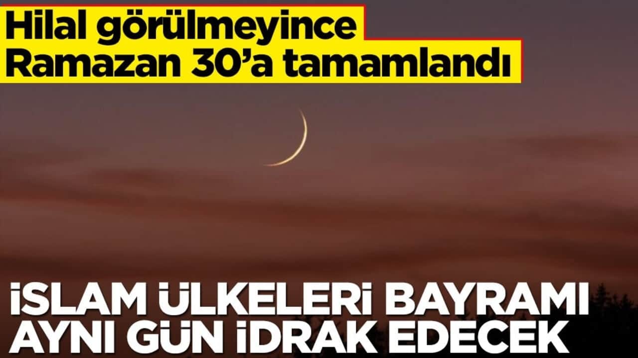 Hilal görülmedi, Ramazan 30'a tamamlandı: Bu sene İslam ülkeleri Ramazan Bayramı'nı aynı gün idrak edecek