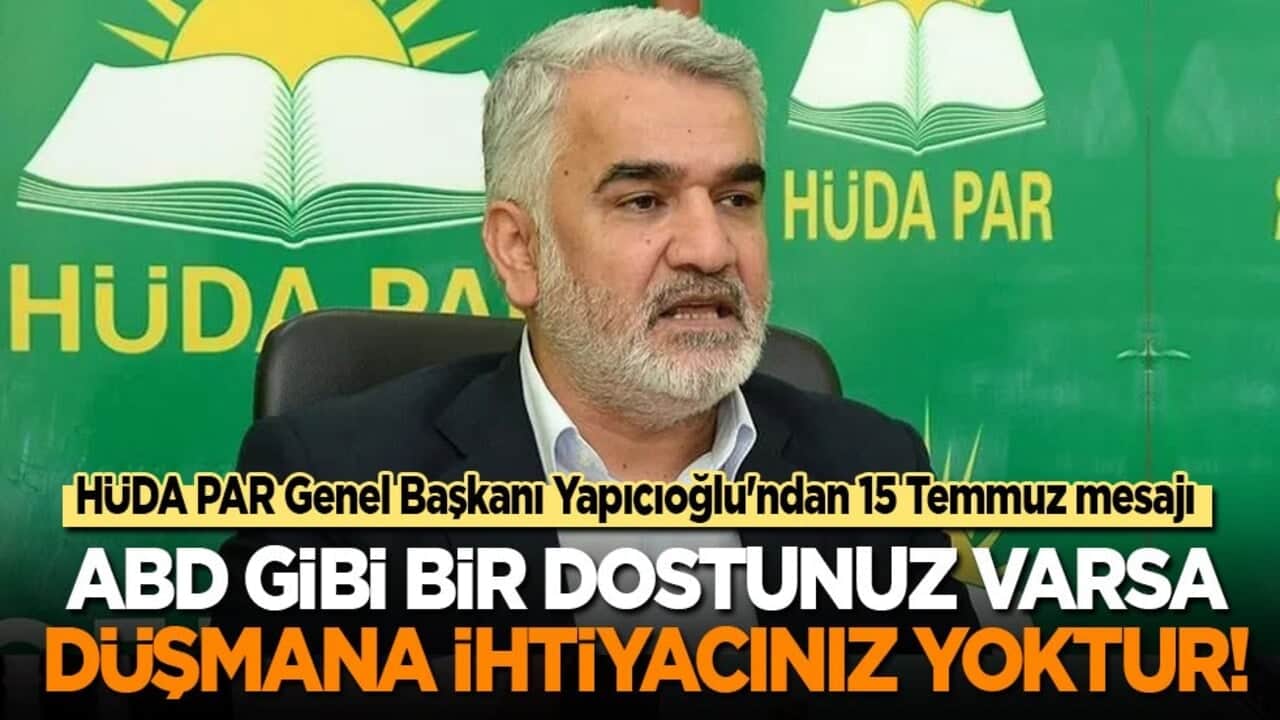 HÜDA PAR Genel Başkanı Yapıcıoğlu'ndan 15 Temmuz mesajı: ABD gibi bir dostunuz varsa düşmana ihtiyacınız kalmaz!