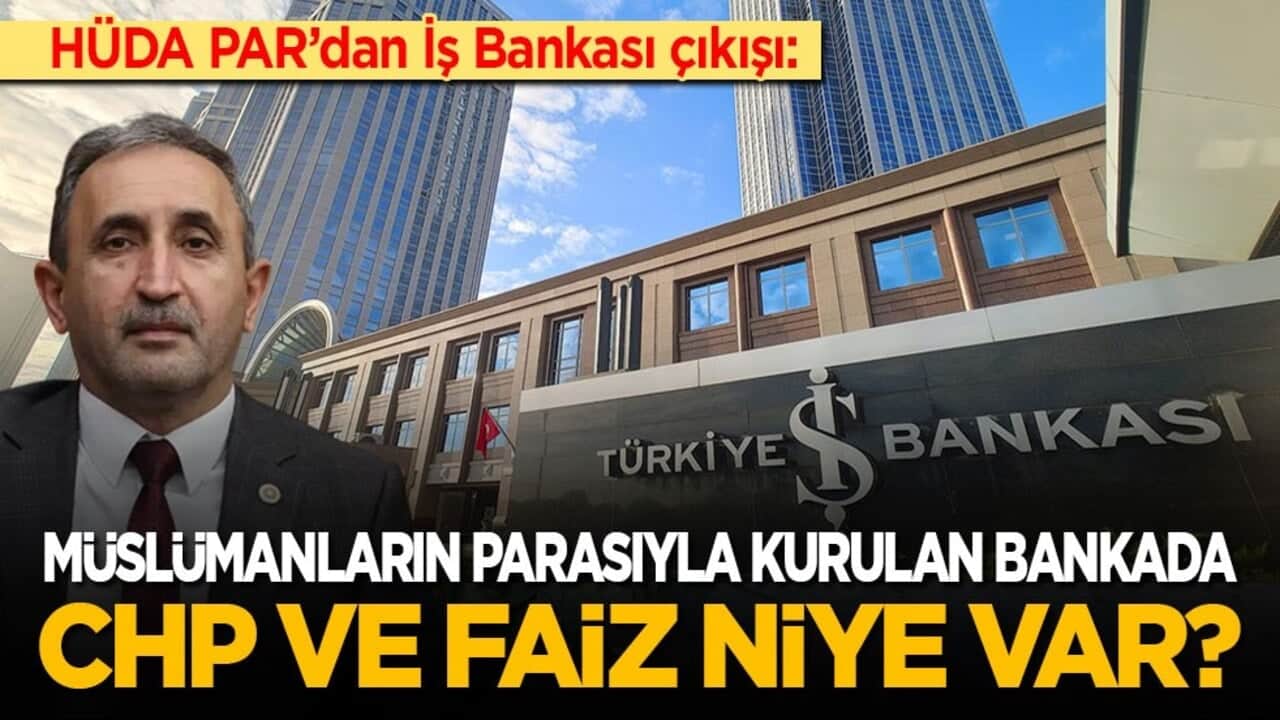 HÜDA PAR’dan İş Bankası çıkışı: Müslümanların parasıyla kurulan bankada CHP ve faiz niye var!