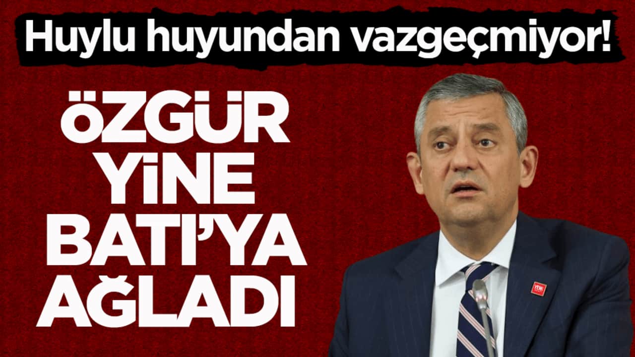 Huylu huyundan vazgeçmiyor! Özgür yine Batı’ya ağladı!