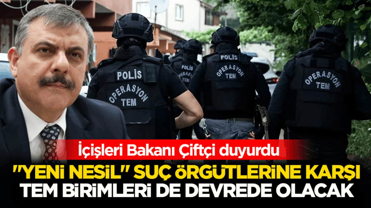 İçişleri Bakanı Çiftçi duyurdu: "Yeni nesil" suç örgütlerine karşı TEM birimleri de devrede olacak