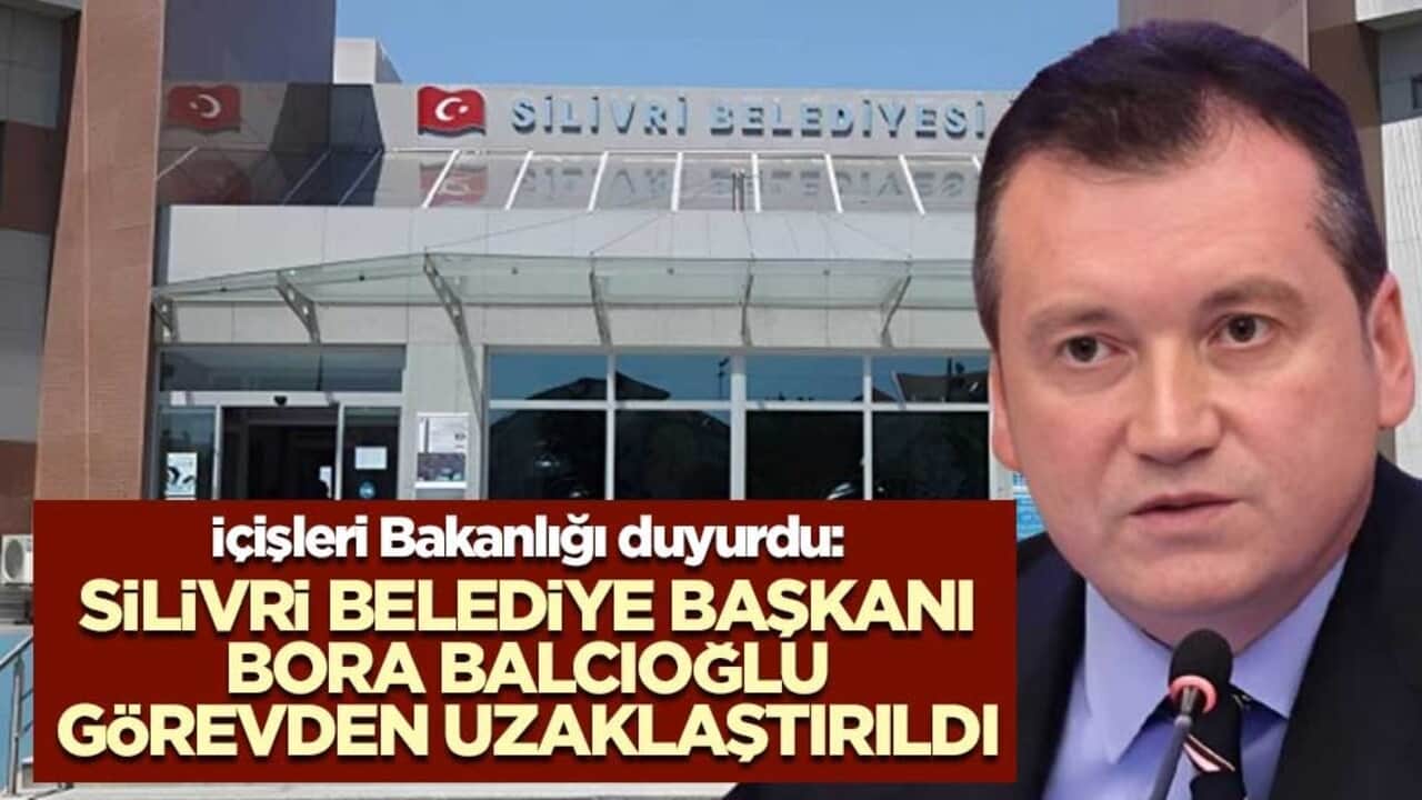 İçişleri Bakanlığı duyurdu: Silivri Belediye Başkanı Bora Balcıoğlu görevden uzaklaştırıldı