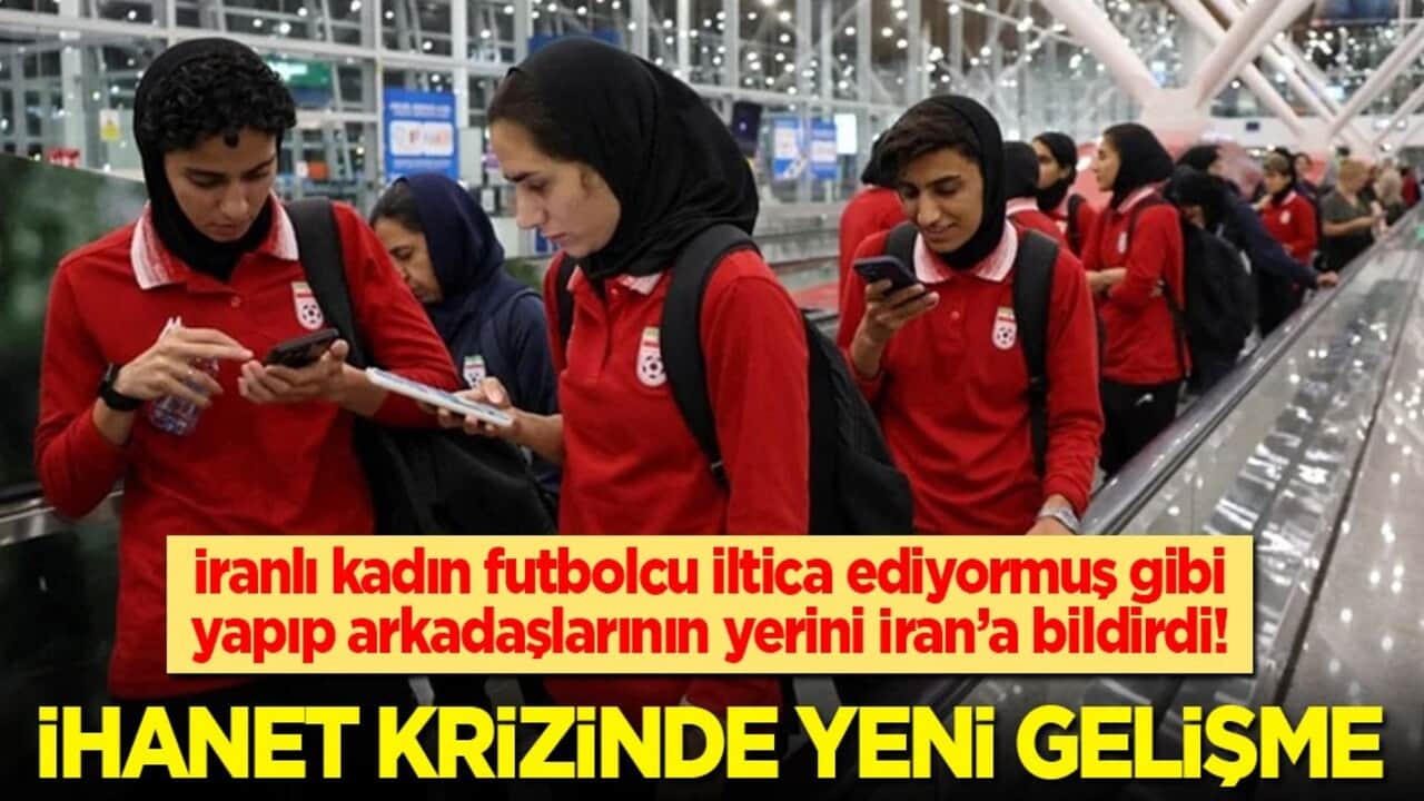 İhanet krizinde yeni gelişme: İranlı kadın futbolcu ilticadan vazgeçip arkadaşlarının yerini İran’a bildirdi