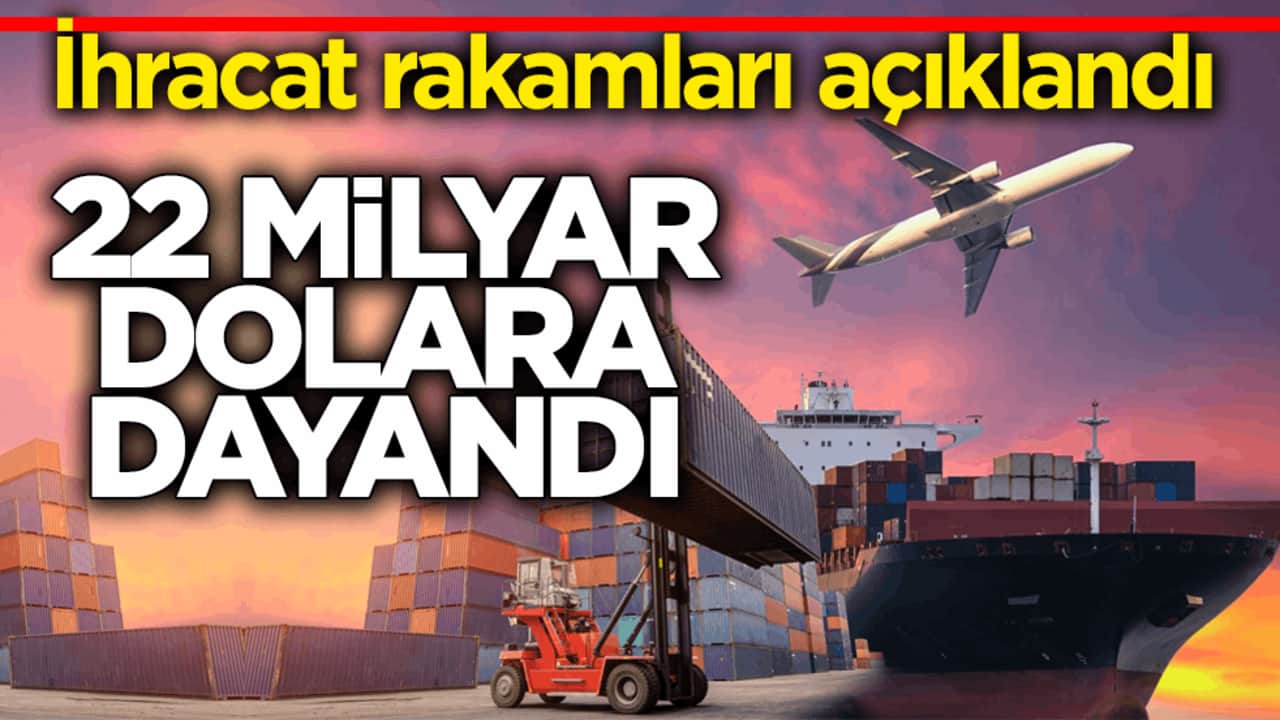 İhracat rakamları açıklandı: 22 milyar dolara dayandı