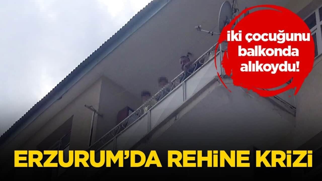 İki çocuğunu balkonda alıkoydu! Erzurum’da rehine krizi
