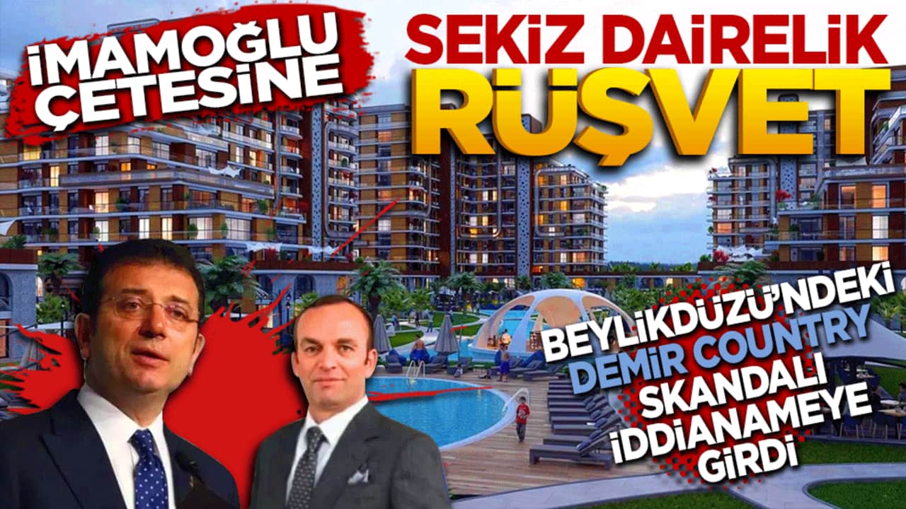 İmamoğlu çetesine 8 dairelik Rüşvet! Beylikdüzü’ndeki DEMİR COUNTRY skandalı iddianameye girdi