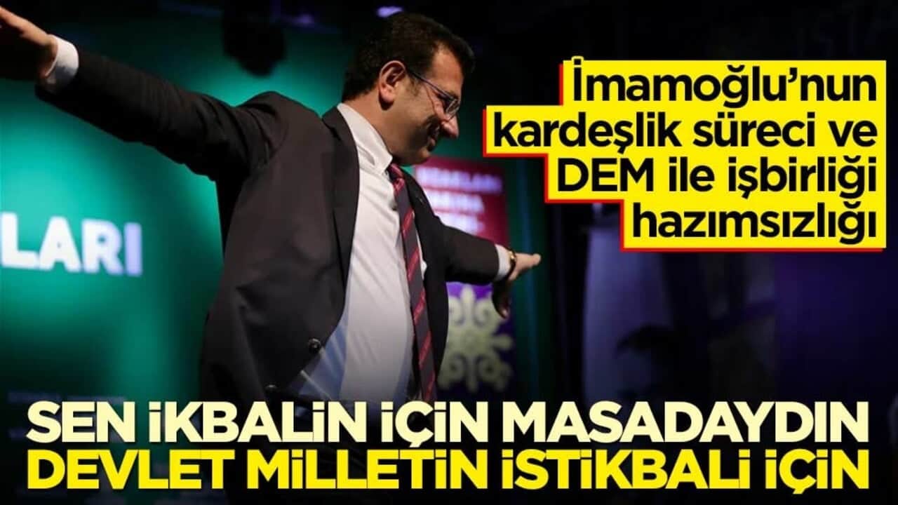 İmamoğlu’nun kardeşlik süreci ve DEM ile işbirliği hazımsızlığı! Sen ikbalin için masadaydın, devlet milletin istikbali için