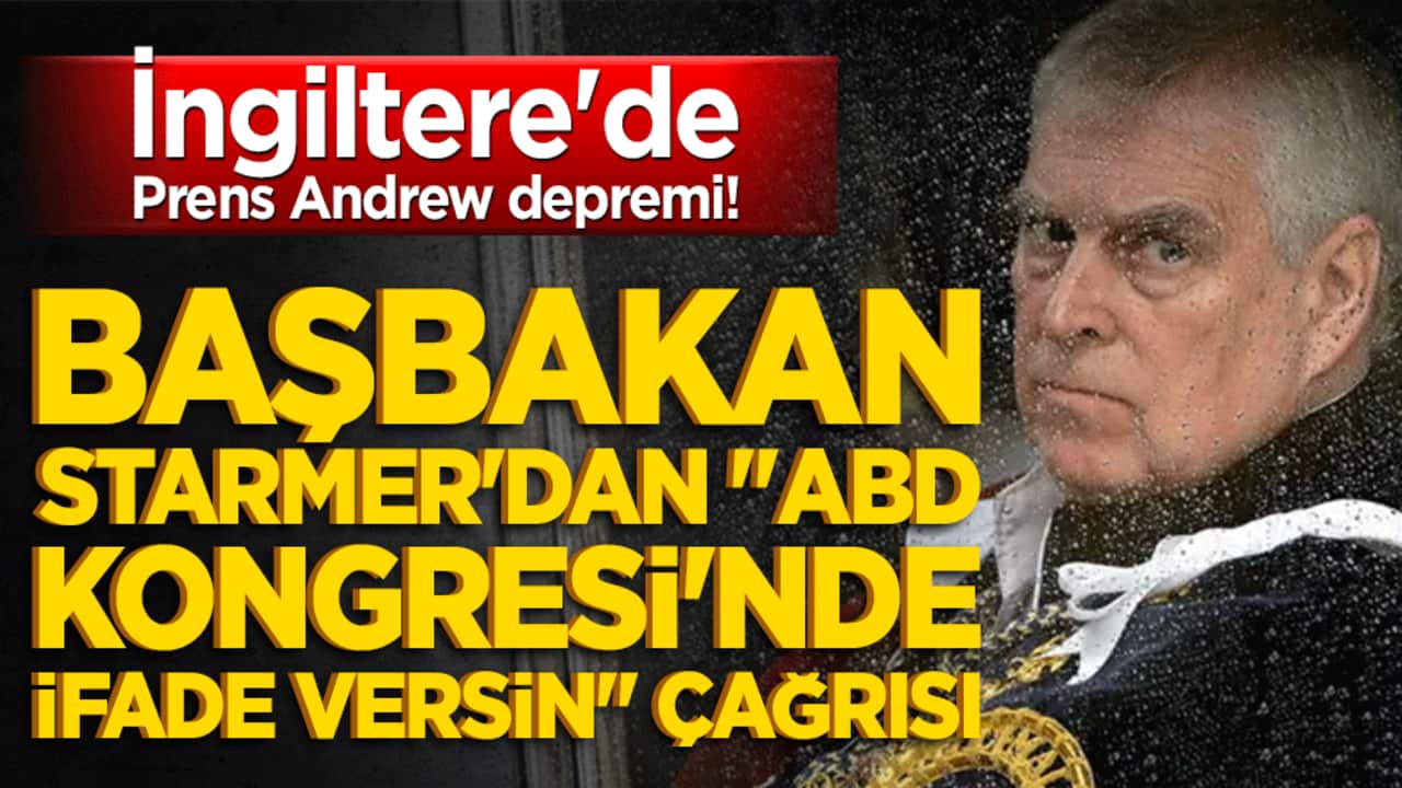 İngiltere'de Prens Andrew depremi! Başbakan Starmer'dan "ABD Kongresi'nde ifade versin" çağrısı