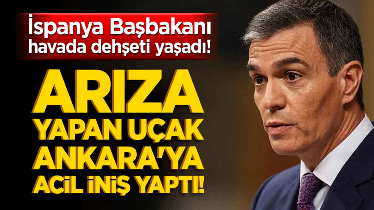 İspanya Başbakanı havada dehşeti yaşadı! Arıza yapan uçak Ankara'ya acil iniş yaptı!