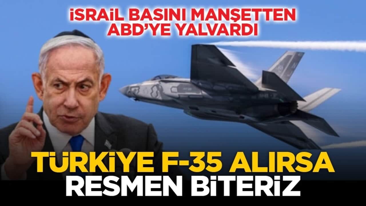 İsrail basını manşetten ABD’ye yalvardı: Türkiye F-35 alırsa resmen biteriz