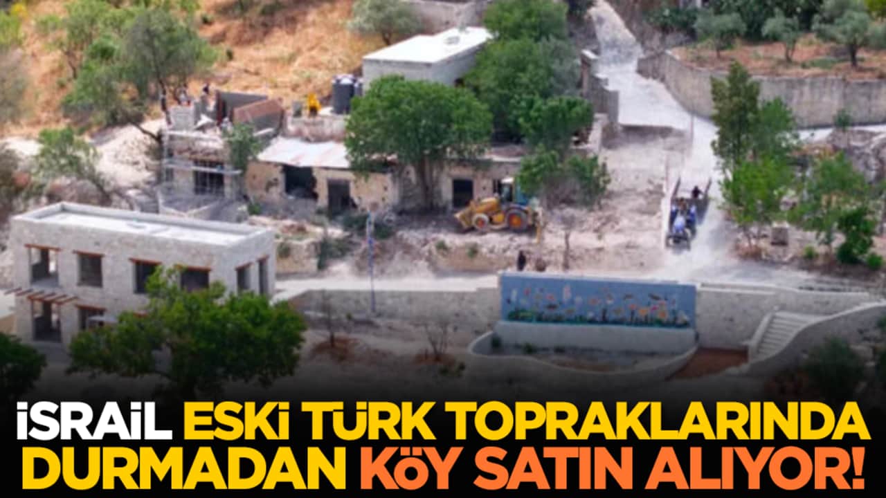 İsrail eski Türk topraklarında durmadan köy satın alıyor!