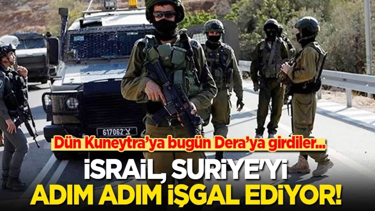 İsrail, Suriye'yi adım adım işgal ediyor! Dün Kuneytra'ya bugün Dera'ya girdiler