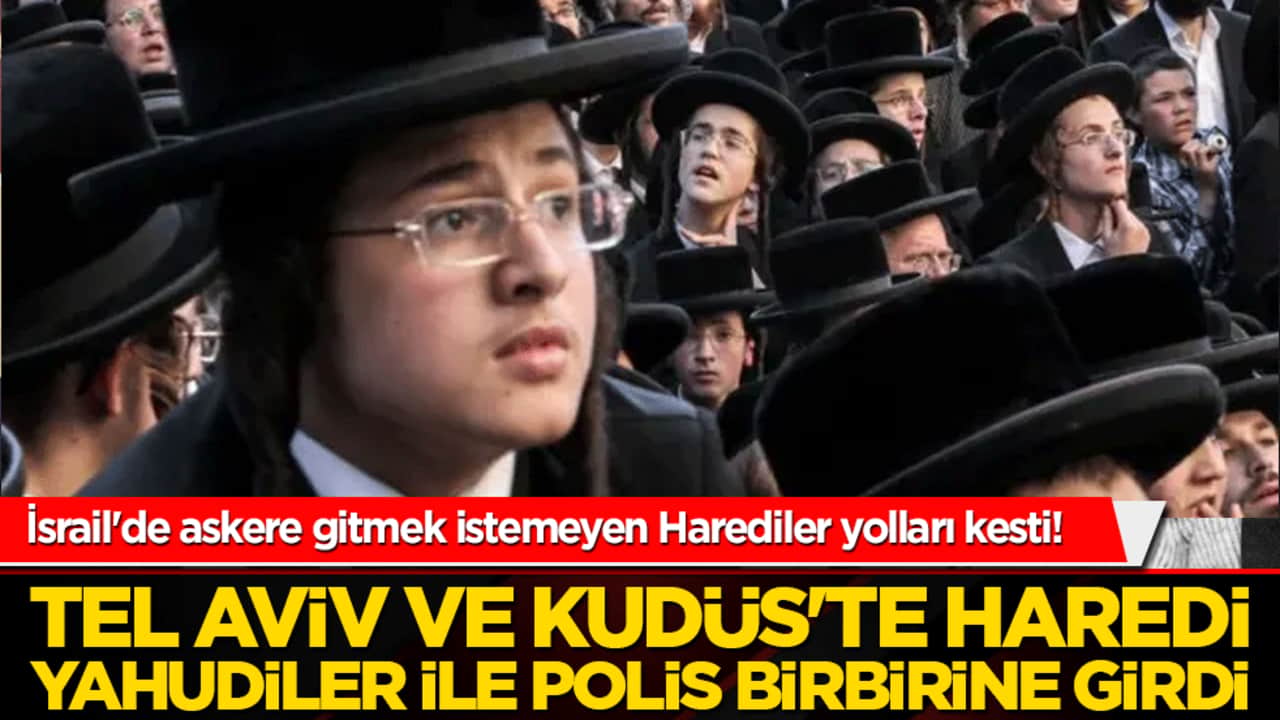 İsrail'de askere gitmek istemeyen Harediler yolları kesti! Tel Aviv ve Kudüs'te Haredi Yahudiler ile polis birbirine girdi!