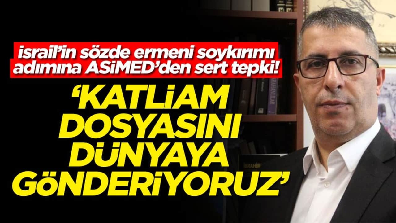 İsrail’in sözde ermeni soykırımı adımına ASİMED’den sert tepki! "Katliam dosyasını dünyaya gönderiyoruz"