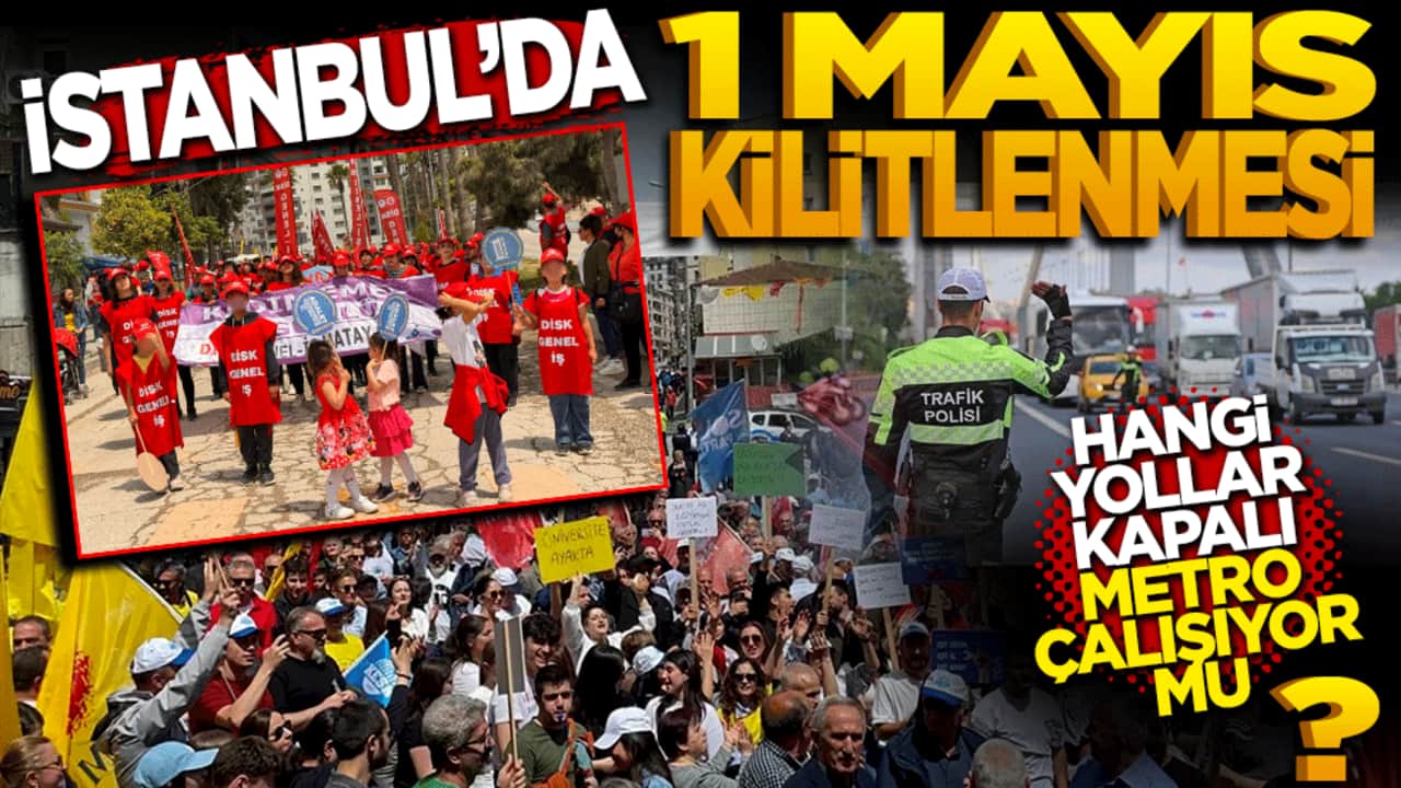 İstanbul’da 1 Mayıs kilitlenmesi: Hangi yollar kapalı, metro çalışıyor mu?