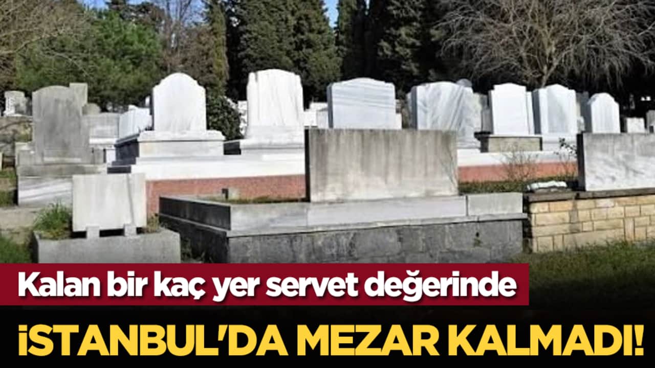 İstanbul'da mezar kalmadı! Kalan bir kaç yer servet değerinde