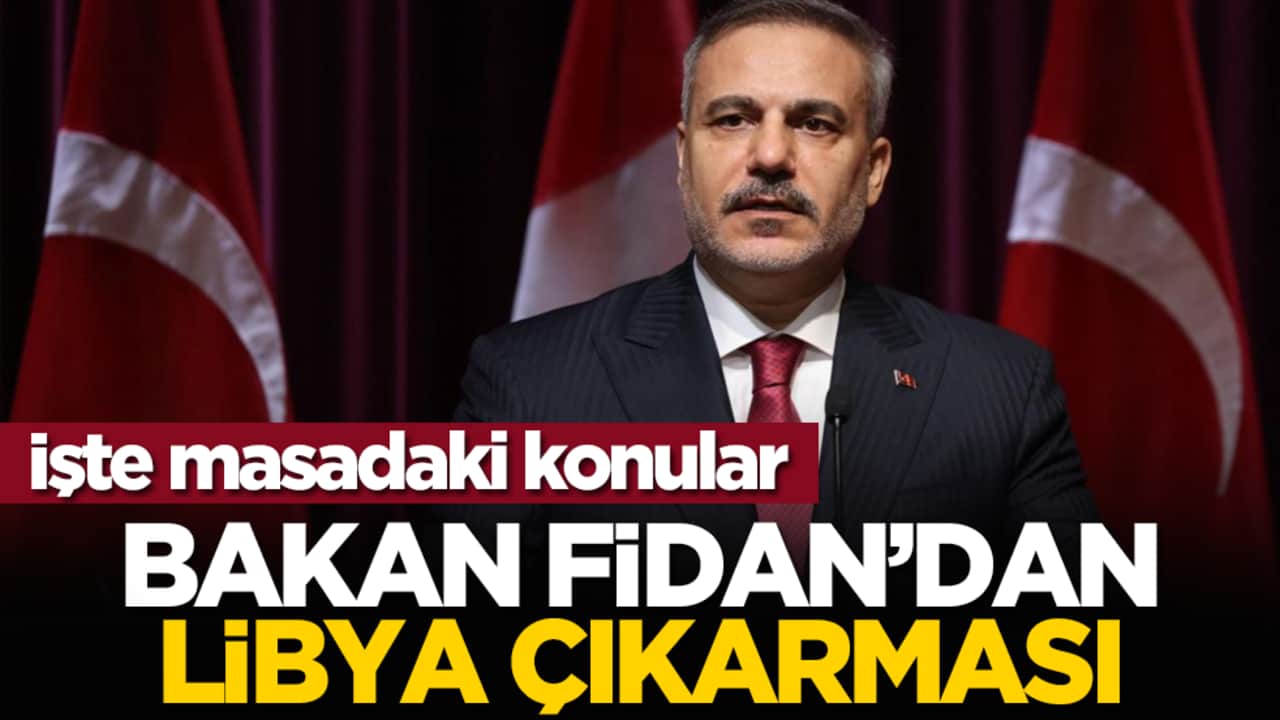İşte masadaki konular: Bakan Fidan’dan Libya Çıkarması