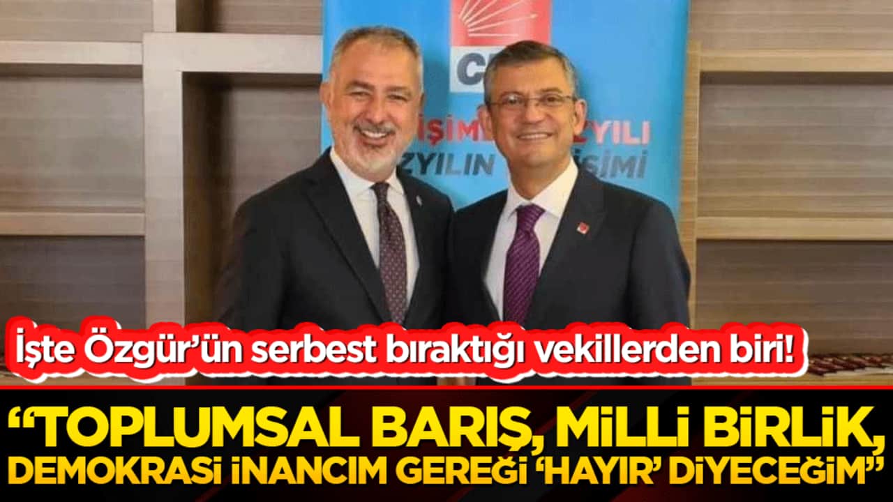 İşte Özgür’ün serbest bıraktığı vekillerden biri! "Toplumsal barış, milli birlik, demokrasi inancım gereği ‘Hayır’ diyeceğim"