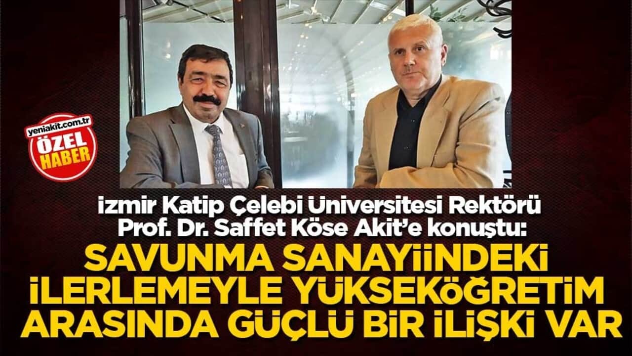 İzmir Katip Çelebi Üniversitesi Rektörü Prof. Dr. Saffet Köse Akit’e konuştu: Savunma sanayiindeki ilerlemeyle yükseköğretim arasında güçlü bir ilişki var