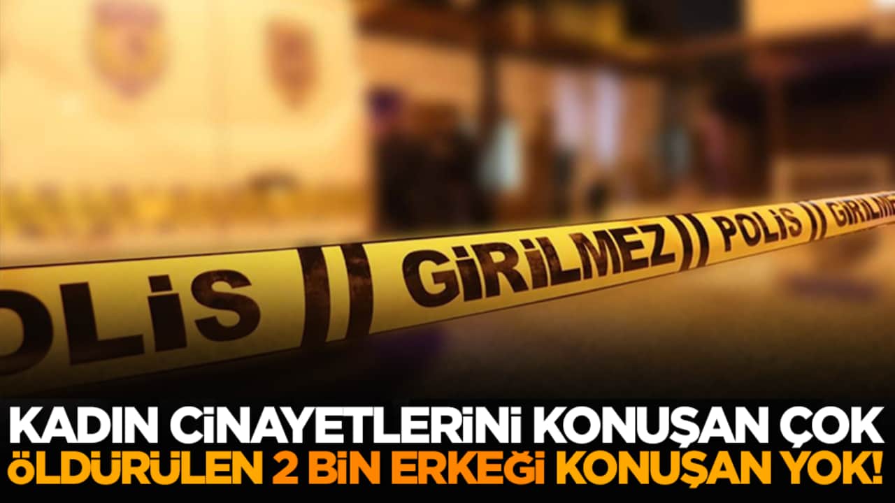 Kadın cinayetlerini konuşan çok, öldürülen 2 bin erkeği konuşan yok!