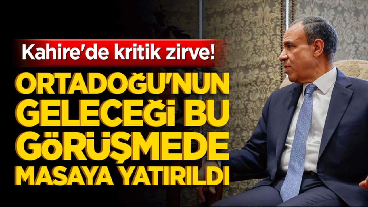 Kahire'de kritik zirve! Ortadoğu'nun geleceği bu görüşmede masaya yatırıldı!