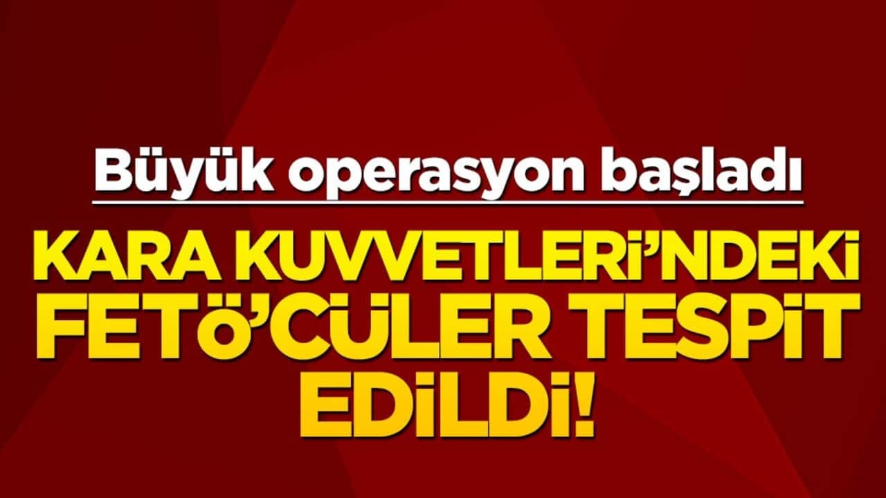 Kara Kuvvetleri’ndeki FETÖ’cüler tespit edildi! Büyük operasyon başladı