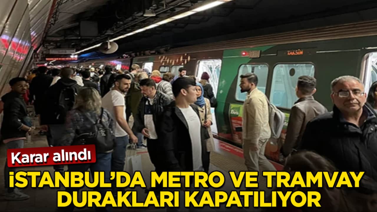 Karar alındı! İstanbul’da metro ve tramvay durakları kapatılıyor