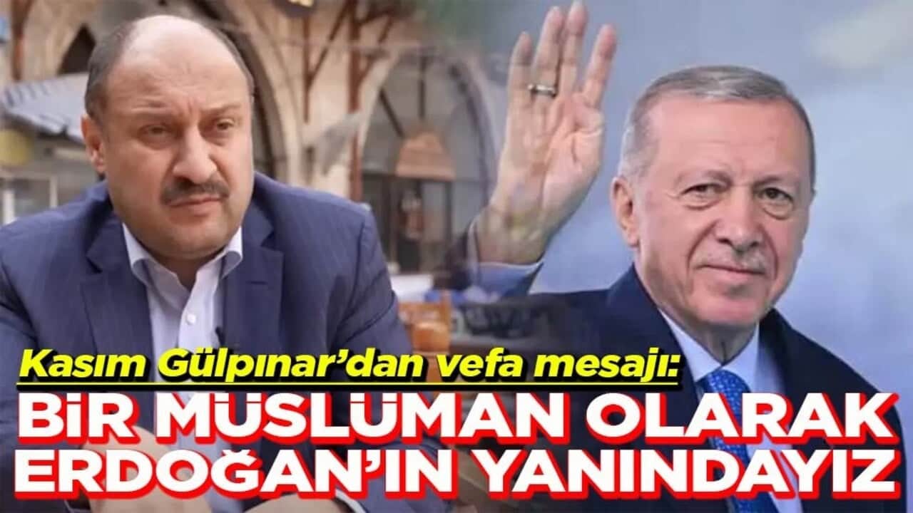 Kasım Gülpınar’dan vefa mesajı: Bir müslüman olarak Erdoğan'ın yanındayız