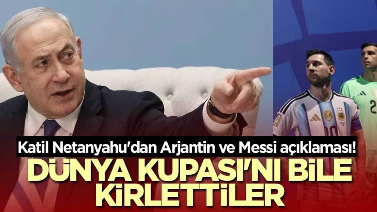Katil Netanyahu'dan Arjantin ve Messi açıklaması! Dünya Kupası'nı bile kirlettiler