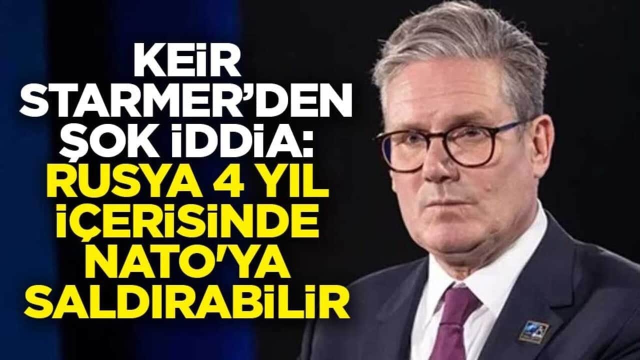 Keir Starmer’den şok iddia: Rusya 4 yıl içerisinde NATO'ya saldırabilir