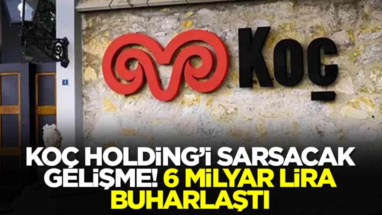 Koç Holding'i sarsacak gelişme: 6 milyar lira buharlaştı