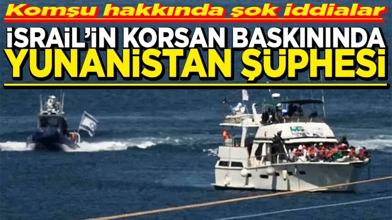 Komşu hakkında şok iddialar İsrail'in korsan baskınında Yunanistan şüphesi