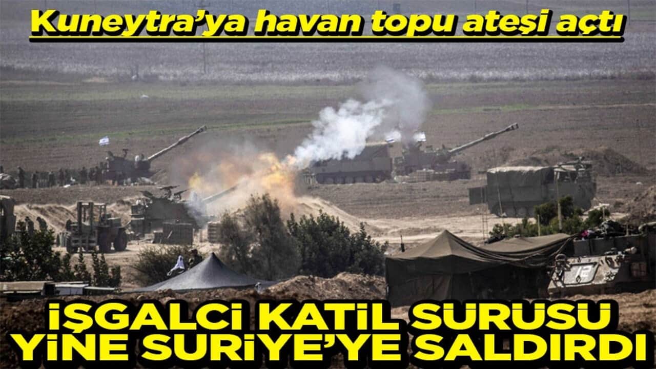 Kuneytra'ya havan topu ateşi açtı İşgalci katil sürüsü yine Suriye'ye saldırdı