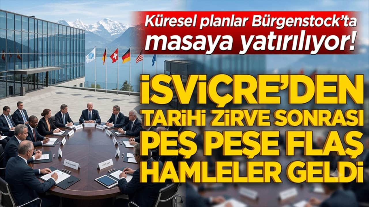 Küresel planlar Bürgenstock’ta masaya yatırılıyor! İsviçre’den tarihi zirve sonrası peş peşe flaş hamleler geldi!