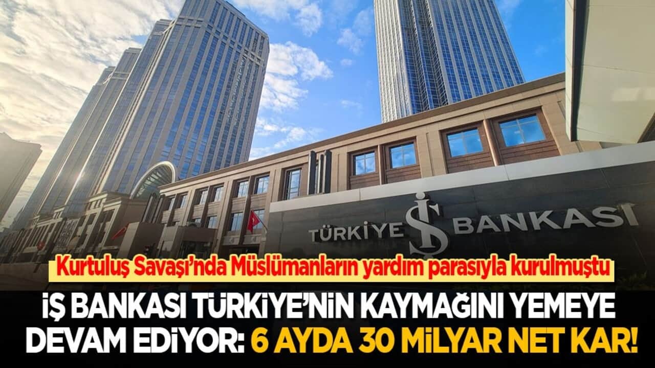 Kurtuluş Savaşı’nda Müslümanların gönderdiği parayla kurulmuştu! İş Bankası Türkiye’nin kaymağını yemeye devam ediyor: 6 ayda 30 milyar net kar!