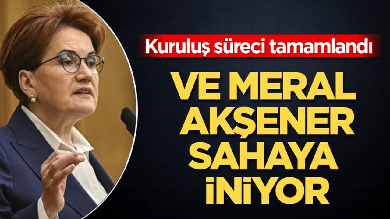 Kuruluş süreci tamamlandı! Ve Meral Akşener, sahaya iniyor